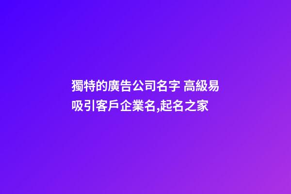 獨特的廣告公司名字 高級易吸引客戶企業名,起名之家-第1張-公司起名-玄機派